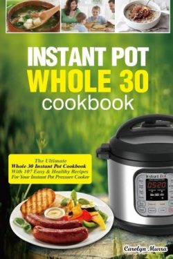 Instant Pot Whole 30 Cookbook: The Ultimate Whole 30 Instant Pot Cookbook-With 107 Easy&Heal ...