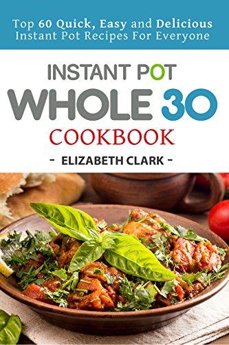 Instant Pot Whole 30 Cookbook: Top 60 Quick, Easy and Delicious Instant ...