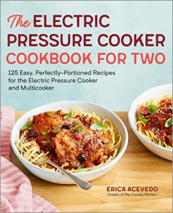 The Electric Pressure Cooker Cookbook for Two: 125 Easy, Perfectly-Portioned Recipes for Your El ...