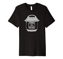 Insta Pot I Perform Well Under Pressure Instant Cooker Shirt