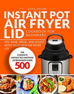Instant Pot Air Fryer Lid Cookbook for Beginners: The Complete Instant Pot Air Fryer Lid Beginne ...