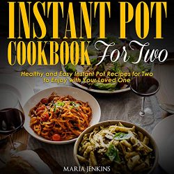 Instant Pot Cookbook for Two: Healthy and Easy Instant Pot Recipes for Two to Enjoy with Your Lo ...